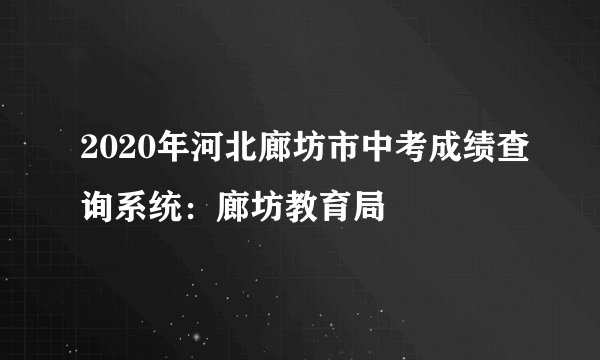2020年河北廊坊市中考成绩查询系统：廊坊教育局
