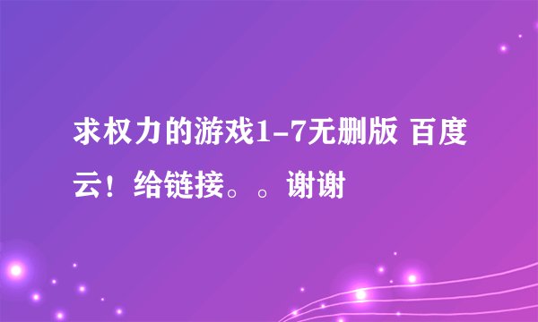 求权力的游戏1-7无删版 百度云！给链接。。谢谢