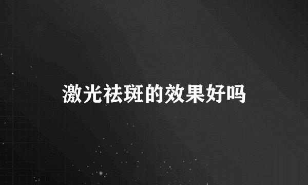 激光祛斑的效果好吗