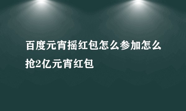 百度元宵摇红包怎么参加怎么抢2亿元宵红包