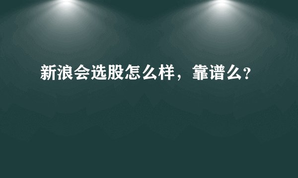 新浪会选股怎么样，靠谱么？