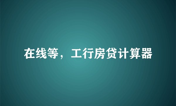 在线等，工行房贷计算器