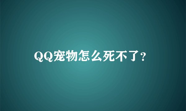QQ宠物怎么死不了？
