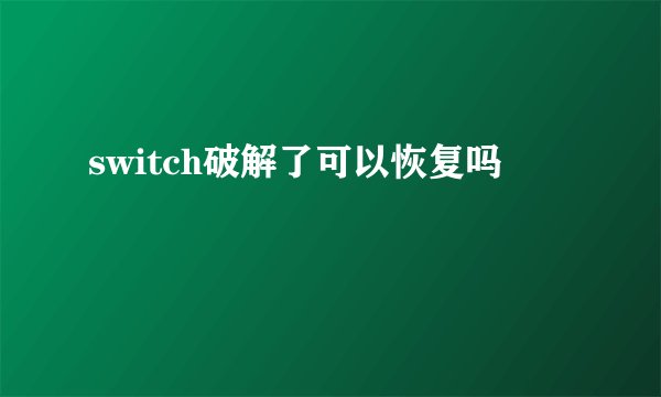 switch破解了可以恢复吗