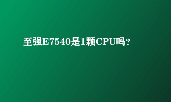至强E7540是1颗CPU吗？