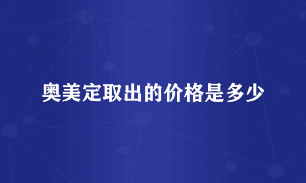 奥美定取出的价格是多少