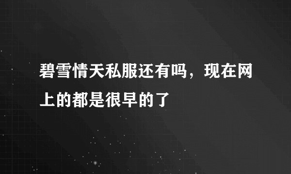 碧雪情天私服还有吗，现在网上的都是很早的了