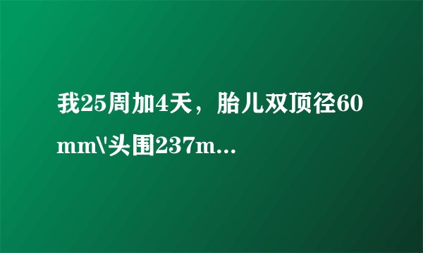 我25周加4天，胎儿双顶径60mm\'头围237mm\'腹围192mm\...