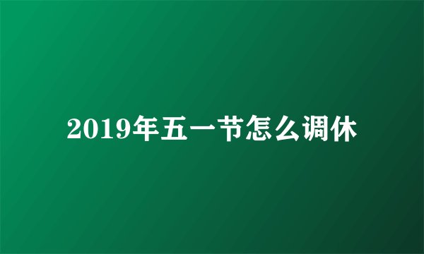 2019年五一节怎么调休
