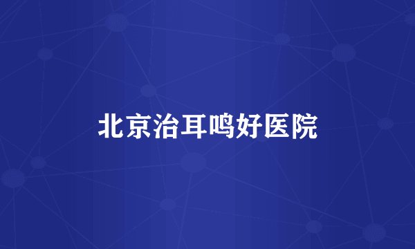 北京治耳鸣好医院