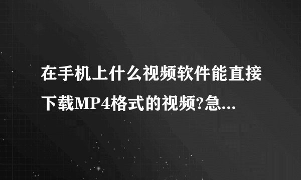在手机上什么视频软件能直接下载MP4格式的视频?急求!是直接