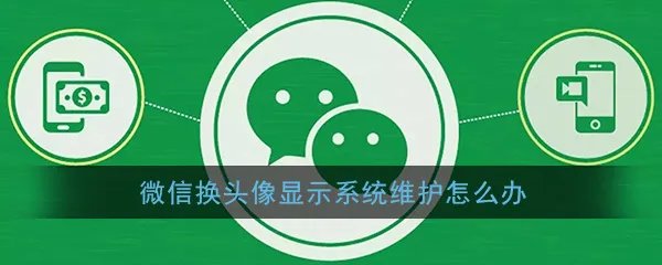 《微信》换头像显示系统维护原因及解决办法