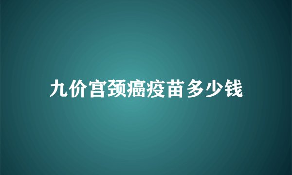 九价宫颈癌疫苗多少钱