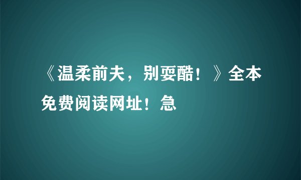 《温柔前夫，别耍酷！》全本免费阅读网址！急