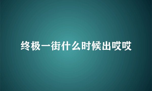 终极一街什么时候出哎哎