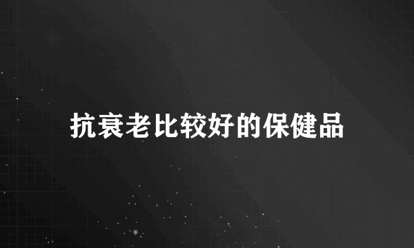 抗衰老比较好的保健品