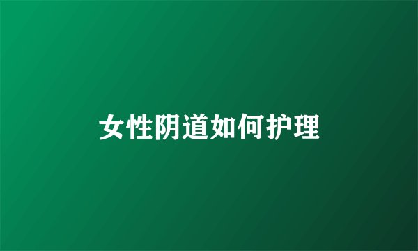 女性阴道如何护理