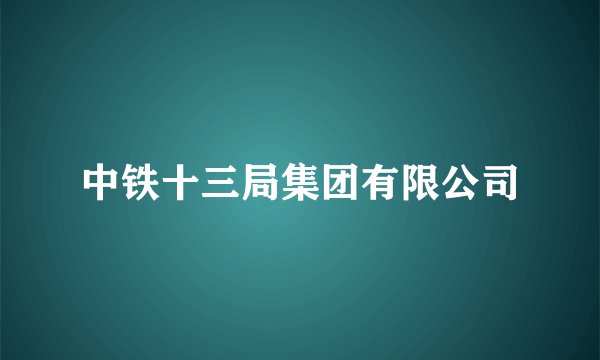 中铁十三局集团有限公司