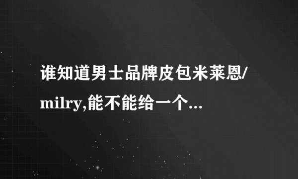谁知道男士品牌皮包米莱恩/milry,能不能给一个详细的介绍啊