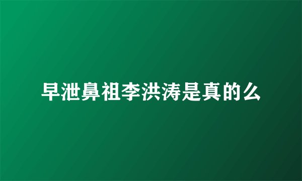 早泄鼻祖李洪涛是真的么