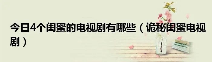 今日4个闺蜜的电视剧有哪些（诡秘闺蜜电视剧）