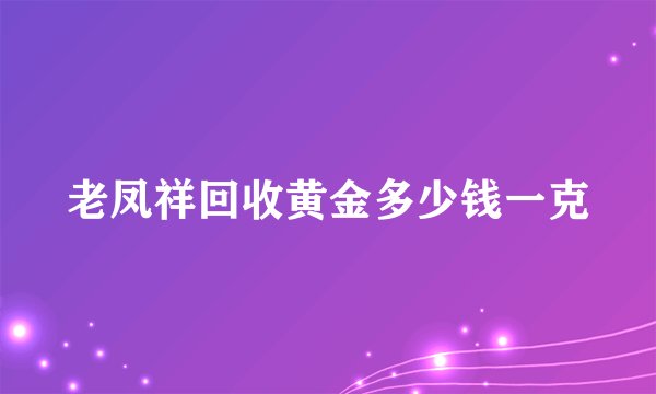 老凤祥回收黄金多少钱一克