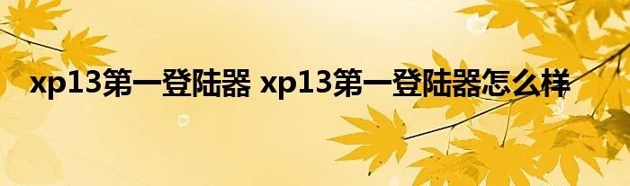 xp13第一登陆器 xp13第一登陆器怎么样