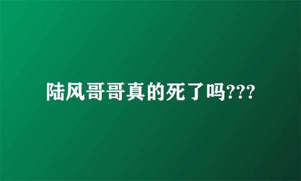 陆风哥哥真的死了吗???