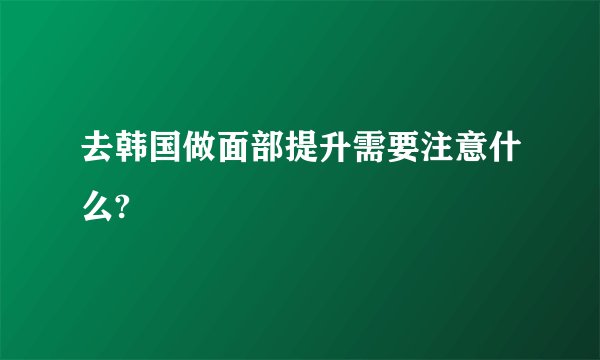 去韩国做面部提升需要注意什么?