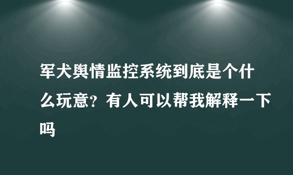 军犬舆情监控系统到底是个什么玩意？有人可以帮我解释一下吗