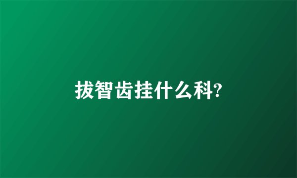 拔智齿挂什么科?