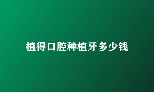 植得口腔种植牙多少钱