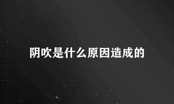 阴吹是什么原因造成的