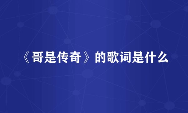 《哥是传奇》的歌词是什么