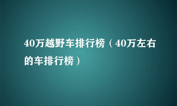 40万越野车排行榜（40万左右的车排行榜）
