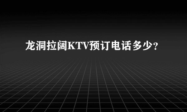 龙洞拉阔KTV预订电话多少？