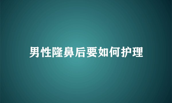 男性隆鼻后要如何护理