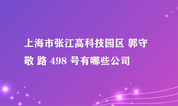上海市张江高科技园区 郭守敬 路 498 号有哪些公司