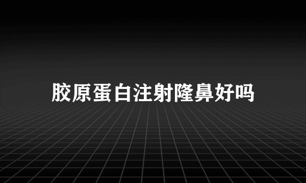 胶原蛋白注射隆鼻好吗