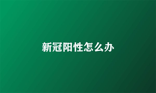 新冠阳性怎么办