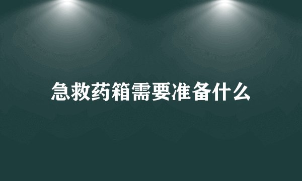急救药箱需要准备什么