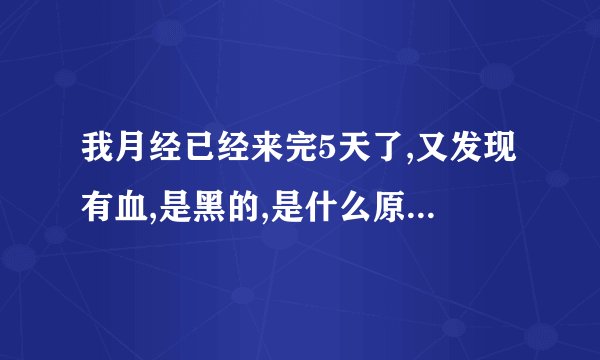 我月经已经来完5天了,又发现有血,是黑的,是什么原因39问医网