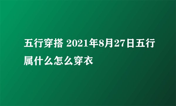 五行穿搭 2021年8月27日五行属什么怎么穿衣