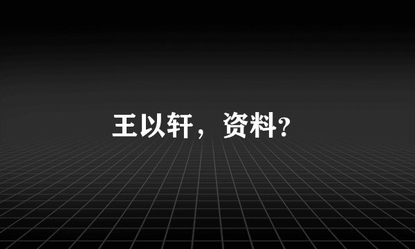 王以轩，资料？