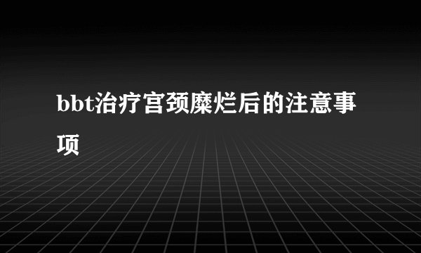 bbt治疗宫颈糜烂后的注意事项