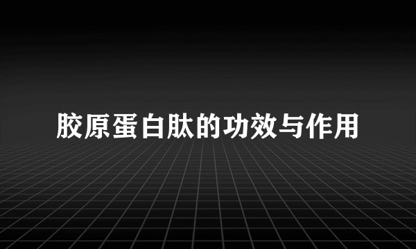 胶原蛋白肽的功效与作用