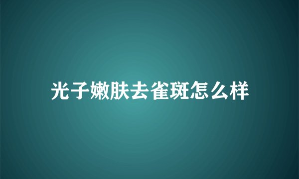 光子嫩肤去雀斑怎么样