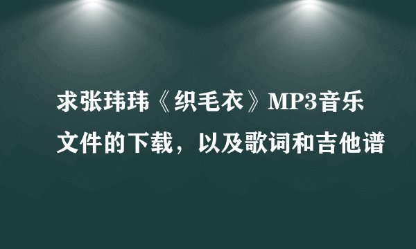 求张玮玮《织毛衣》MP3音乐文件的下载，以及歌词和吉他谱