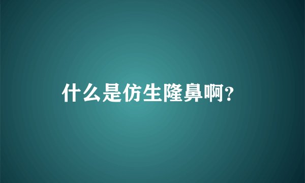 什么是仿生隆鼻啊？