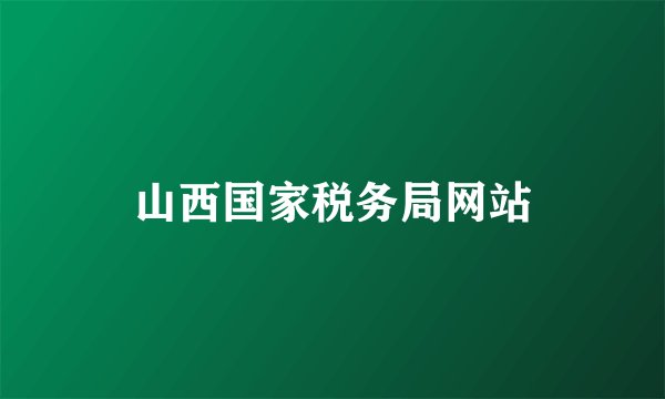 山西国家税务局网站